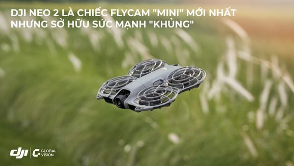 DJI Neo 2 – Flycam “mini” mới nhất nhưng sở hữu sức mạnh “khủng”