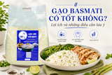 GẠO BASMATI CÓ TỐT KHÔNG? LỢI ÍCH VÀ NHỮNG ĐIỀU CẦN LƯU Ý