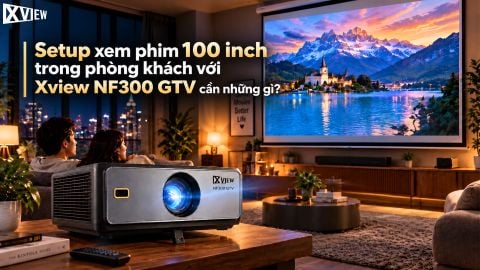 SETUP XEM PHIM 100 INCH TRONG PHÒNG KHÁCH VỚI XVIEW NF300 GTV CẦN NHỮNG GÌ?