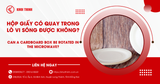 Hộp giấy có quay trong lò vi sóng được không?