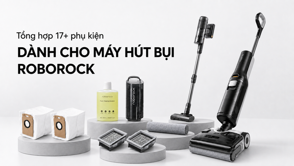 Tổng hợp 17+ phụ kiện dành cho máy hút bụi Roborock