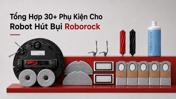 Tổng hợp 30+ phụ kiện cho robot hút bụi Roborock