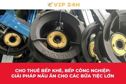 Cho thuê bếp khè, bếp công nghiệp: Giải pháp nấu ăn cho các bữa tiệc lớn