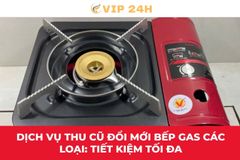 Dịch vụ thu cũ đổi mới bếp Gas các loại: Tiết kiệm tối đa