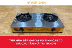 Thu mua bếp gas và vỏ bình gas cũ giá cao tận nơi tại TP.HCM