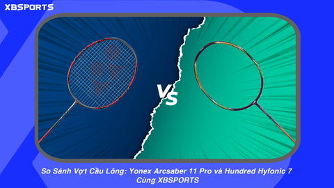 So Sánh Vợt Cầu Lông: Yonex Arcsaber 11 Pro và Hundred Hyfonic 7 Cùng XBSPORTS