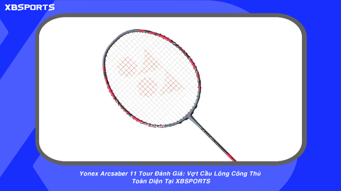 Yonex Arcsaber 11 Tour Đánh Giá: Vợt Cầu Lông Công Thủ Toàn Diện Tại XBSPORTS