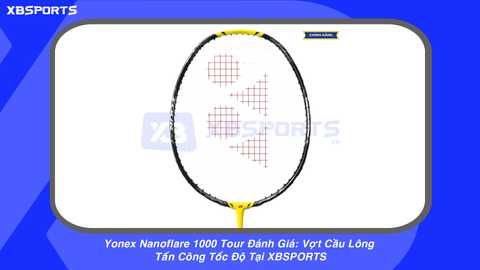 Yonex Nanoflare 1000 Tour Đánh Giá: Vợt Cầu Lông Tấn Công Tốc Độ Tại XBSPORTS