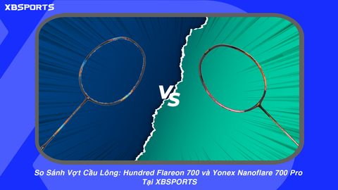 So Sánh Vợt Cầu Lông: Hundred Flareon 700 và Yonex Nanoflare 700 Pro Tại XBSPORTS