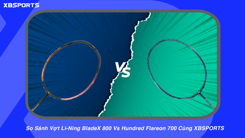 So Sánh Vợt Li-Ning BladeX 800 Vs Hundred Flareon 700 Cùng XBSPORTS