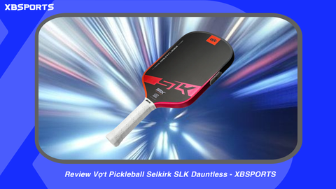 Review Vợt Pickleball Selkirk SLK Dauntless - XBSPORTS