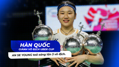 Uber Cup 2026: Hàn Quốc Hạ Trung Quốc 3-1, An Se Young Tỏa Sáng Lần Thứ 3 Vô Địch