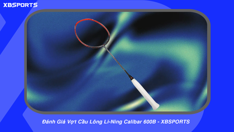 Đánh Giá Vợt Cầu Lông Li-Ning Calibar 600B - XBSPORTS