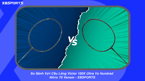 So Sánh Vợt Cầu Lông Victor 100X Ultra Vs Hundred Nitrix 70 Venom - XBSPORTS