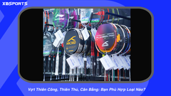 Vợt Thiên Công, Thiên Thủ, Cân Bằng: Bạn Phù Hợp Loại Nào?