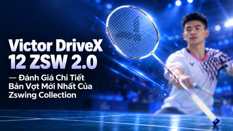 Victor DriveX 12 ZSW 2.0 — Đánh Giá Chi Tiết Bản Vợt Mới Nhất Của Zswing Collection