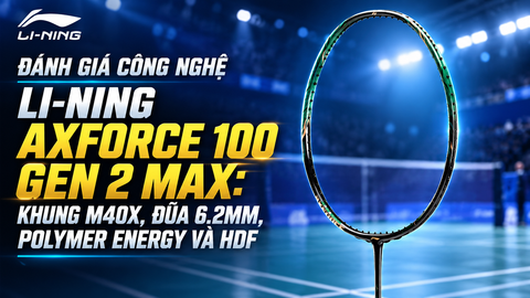 Đánh Giá Công Nghệ Li-Ning Axforce 100 Gen 2 Max: Khung M40X, Đũa 6.2mm, Polymer Energy Và HDF