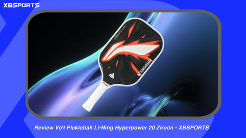 Review Vợt Pickleball Li-Ning Hyperpower 20 Zircon - XBSPORTS