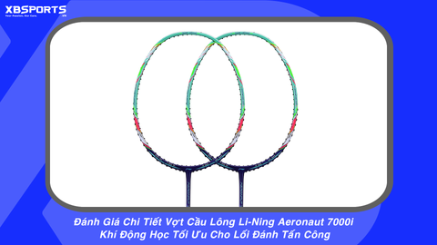 Đánh Giá Chi Tiết Vợt Cầu Lông Li-Ning Aeronaut 7000i – Khí Động Học Tối Ưu Cho Lối Đánh Tấn Công