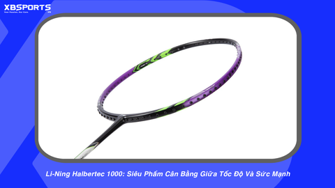 Li-Ning Halbertec 1000: Siêu Phẩm Cân Bằng Giữa Tốc Độ Và Sức Mạnh