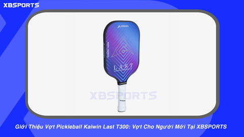 Giới Thiệu Vợt Pickleball Kaiwin Last T300: Vợt Cho Người Mới Tại XBSPORTS