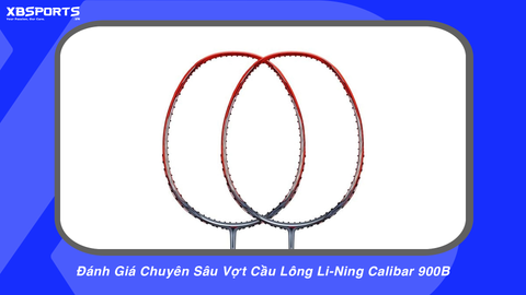 Đánh Giá Chuyên Sâu Vợt Cầu Lông Li-Ning Calibar 900B