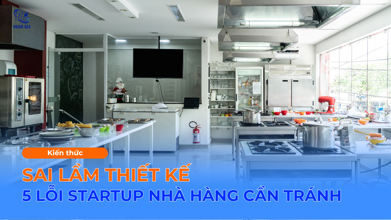 SAI LẦM KHI THIẾT KẾ BẾP: 5 LỖI “TRĂM TRIỆU” STARTUP NHÀ HÀNG CẦN TRÁNH