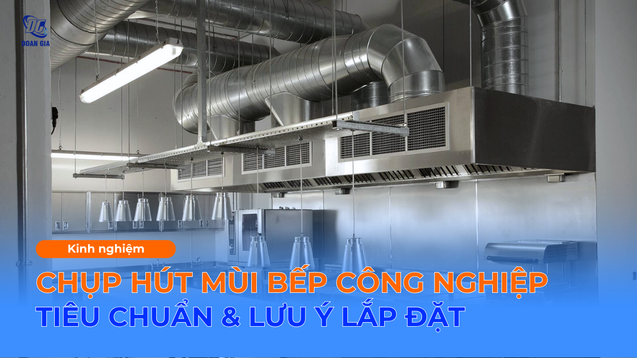 CHỤP HÚT MÙI BẾP CÔNG NGHIỆP: TIÊU CHUẨN & LƯU Ý KHI LẮP ĐẶT