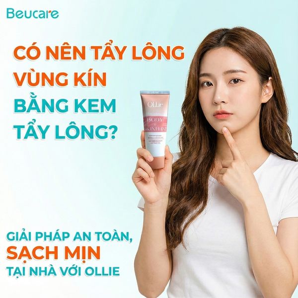 Có nên tẩy lông vùng kín bằng kem tẩy lông? Giải pháp an toàn, sạch mịn tại nhà với Ollie