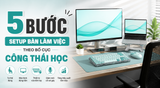 5 bước setup bàn làm việc theo bố cục công thái học giúp bạn thoải mái làm việc mỗi ngày