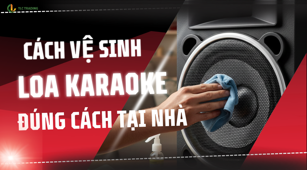 Bí quyết chăm sóc loa karaoke giúp tăng tuổi thọ thiết bị