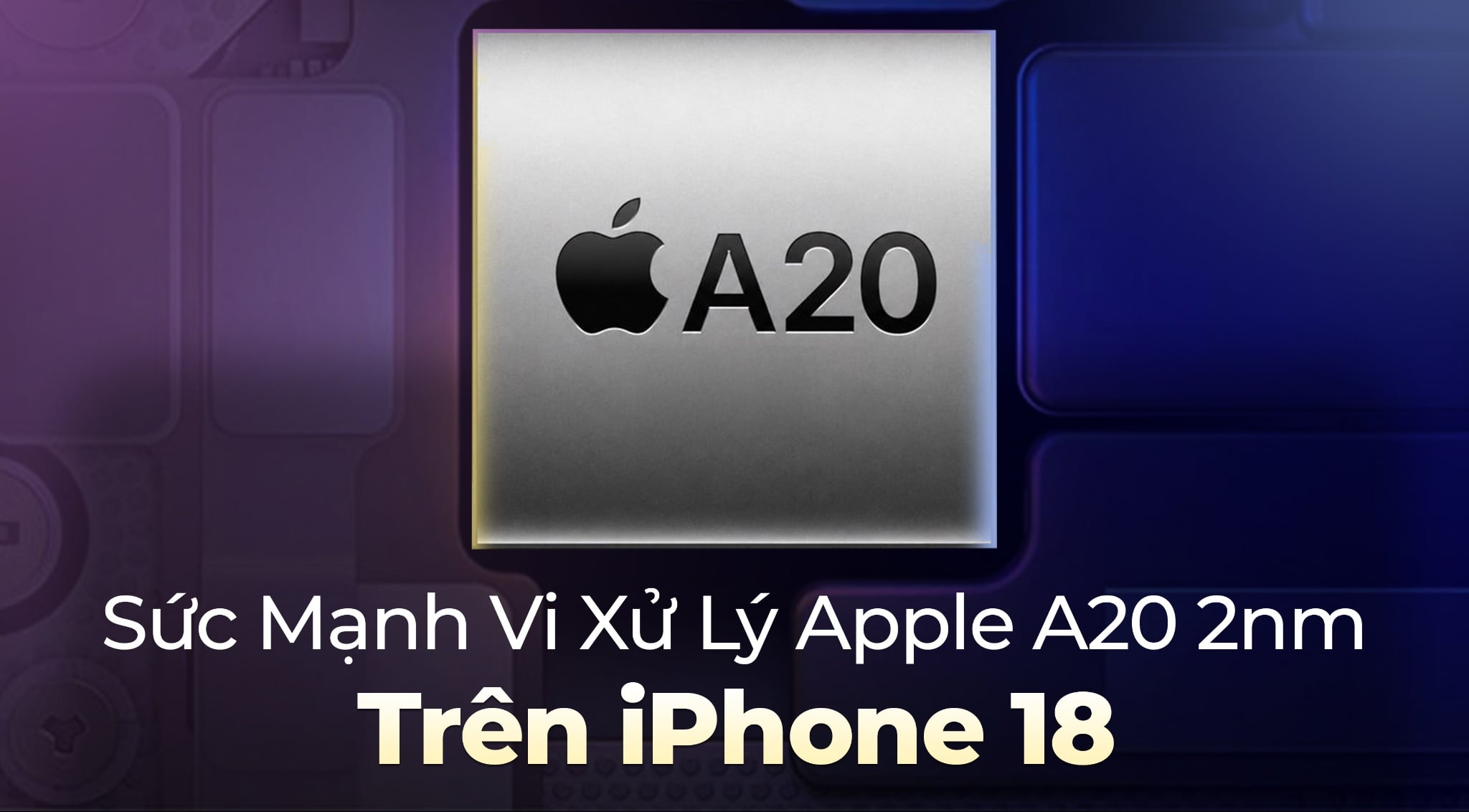Sức Mạnh Vi Xử Lý Apple A20 2nm Trên iPhone 18: Đột Phá Hiệu Năng Đỉnh Cao