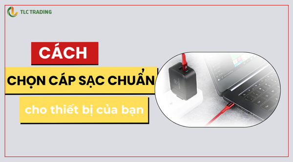 Hướng dẫn chọn cáp sạc nhanh đúng chuẩn, tiết kiệm thời gian