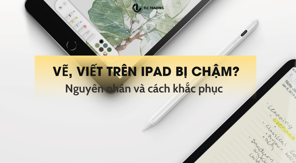 Vẽ, viết trên iPad bị chậm? Nguyên nhân và cách khắc phục