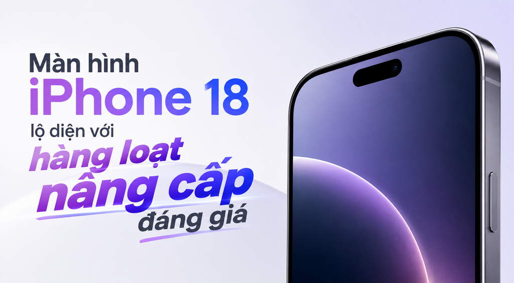 Màn hình iPhone 18 lộ diện với hàng loạt nâng cấp đáng giá