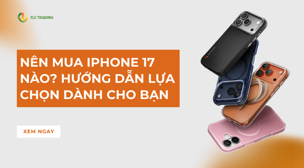 Nên mua iPhone 17 Nào? Hướng dẫn lựa chọn dành cho bạn