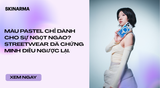 Bạn nghĩ màu pastel chỉ dành cho sự ngọt ngào? Streetwear đã chứng minh điều ngược lại
