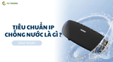 Chỉ số (IP) trên loa Bluetooth là gì? Vì sao lại quan trọng?