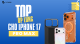 Top ốp lưng iPhone 17 Pro Max tốt nhất năm 2025 cho mọi nhu cầu