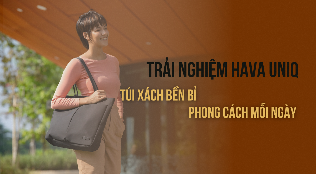 Trải nghiệm UNIQ HAVA: Túi xách thời trang, tiện lợi và thân thiện môi trường