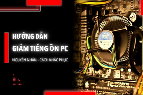 Giảm tiếng ồn quạt PC: Nguyên nhân & cách khắc phục hiệu quả (2025)