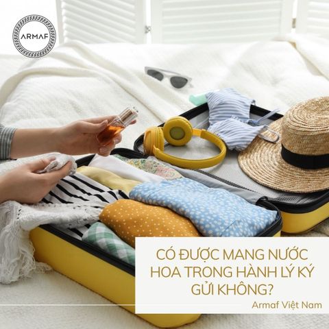 Có được mang nước hoa trong hành lý ký gửi không, lưu ý?