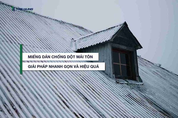 Miếng dán chống dột mái tôn - Giải pháp nhanh gọn và hiệu quả