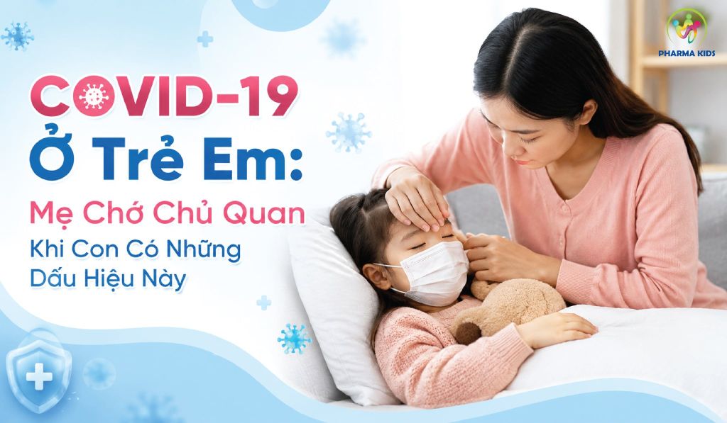 COVID-19 Ở Trẻ Em: Mẹ Chớ Chủ Quan Khi Con Có Những Dấu Hiệu Này