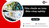 Tiêu chuẩn an toàn điện công nghiệp hiện hành và hướng dẫn áp dụng tại nhà xưởng