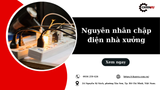 6 nguyên nhân chập điện nhà xưởng và cách phòng ngừa hiệu quả