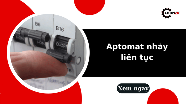 Aptomat nhảy liên tục: 7 nguyên nhân phổ biến và cách xử lý đúng tại nhà