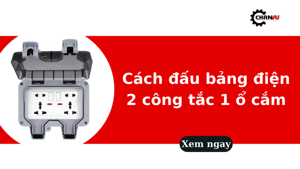 Cách đấu bảng điện 2 công tắc 1 ổ cắm an toàn, đúng kỹ thuật