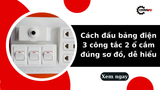 Cách đấu bảng điện 3 công tắc 2 ổ cắm đúng sơ đồ, dễ hiểu