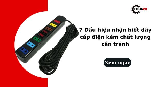 7 Dấu hiệu nhận biết dây cáp điện kém chất lượng cần tránh